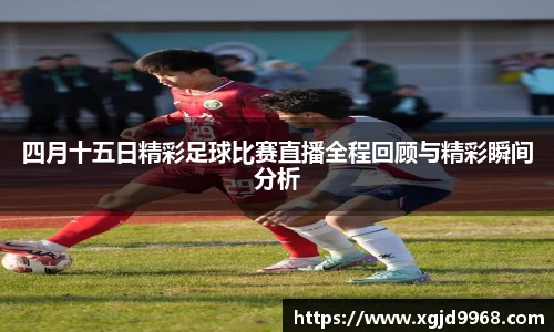 四月十五日精彩足球比赛直播全程回顾与精彩瞬间分析